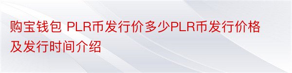 购宝钱包 PLR币发行价多少PLR币发行价格及发行时间介绍