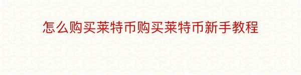 怎么购买莱特币购买莱特币新手教程