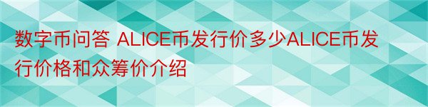 数字币问答 ALICE币发行价多少ALICE币发行价格和众筹价介绍