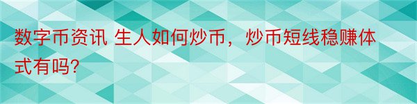 数字币资讯 生人如何炒币，炒币短线稳赚体式有吗？