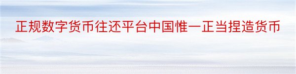 正规数字货币往还平台中国惟一正当捏造货币