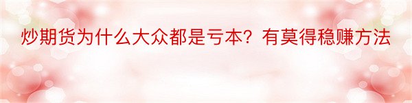 炒期货为什么大众都是亏本？有莫得稳赚方法