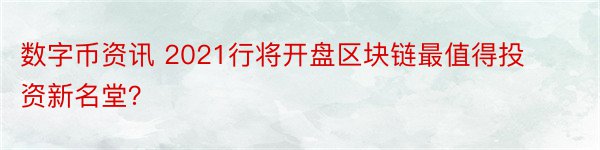 数字币资讯 2021行将开盘区块链最值得投资新名堂？