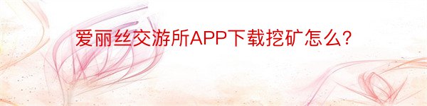 爱丽丝交游所APP下载挖矿怎么？