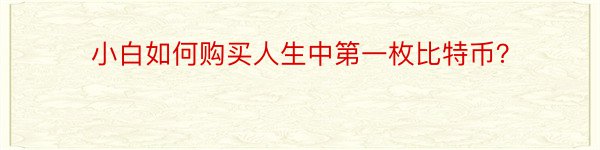 小白如何购买人生中第一枚比特币？