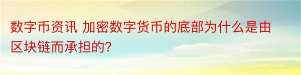 数字币资讯 加密数字货币的底部为什么是由区块链而承担的？