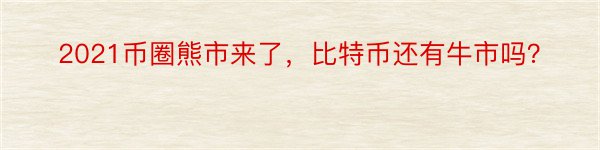 2021币圈熊市来了，比特币还有牛市吗？