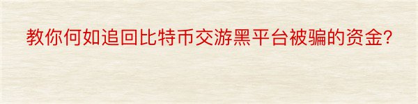 教你何如追回比特币交游黑平台被骗的资金？