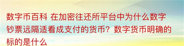 数字币百科 在加密往还所平台中为什么数字钞票远隔适看成支付的货币？数字货币明确的标的是什么