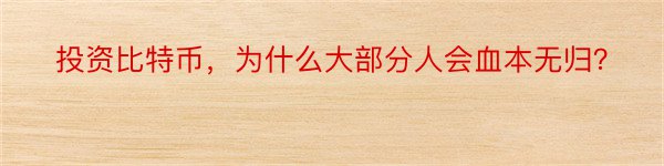 投资比特币，为什么大部分人会血本无归？