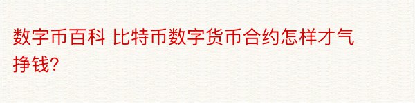 数字币百科 比特币数字货币合约怎样才气挣钱？