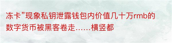 冻卡”现象私钥泄露钱包内价值几十万rmb的数字货币被黑客卷走……横竖都