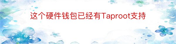 这个硬件钱包已经有Taproot支持