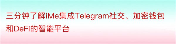 三分钟了解iMe集成Telegram社交、加密钱包和DeFi的智能平台