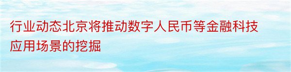 行业动态北京将推动数字人民币等金融科技应用场景的挖掘