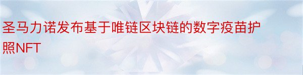 圣马力诺发布基于唯链区块链的数字疫苗护照NFT