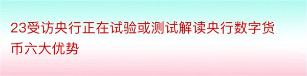 23受访央行正在试验或测试解读央行数字货币六大优势