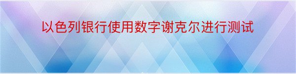 以色列银行使用数字谢克尔进行测试