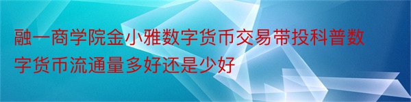 融一商学院金小雅数字货币交易带投科普数字货币流通量多好还是少好