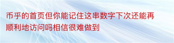 币乎的首页但你能记住这串数字下次还能再顺利地访问吗相信很难做到