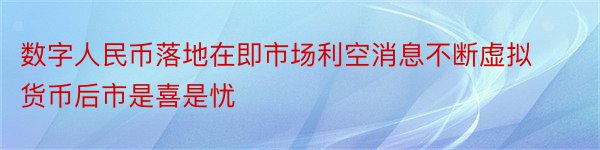 数字人民币落地在即市场利空消息不断虚拟货币后市是喜是忧