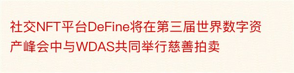 社交NFT平台DeFine将在第三届世界数字资产峰会中与WDAS共同举行慈善拍卖