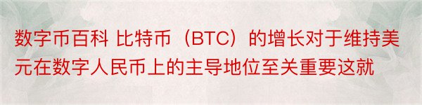 数字币百科 比特币（BTC）的增长对于维持美元在数字人民币上的主导地位至关重要这就