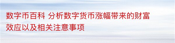 数字币百科 分析数字货币涨幅带来的财富效应以及相关注意事项