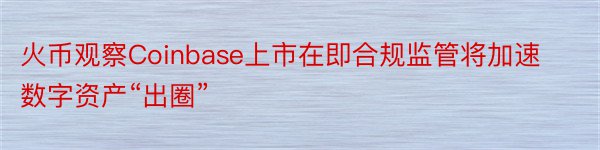 火币观察Coinbase上市在即合规监管将加速数字资产“出圈”