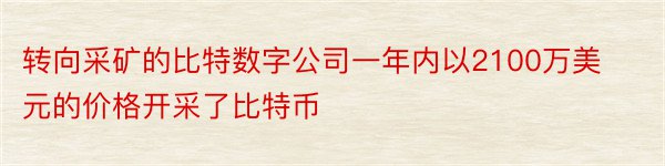 转向采矿的比特数字公司一年内以2100万美元的价格开采了比特币