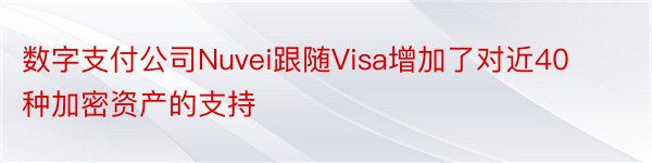 数字支付公司Nuvei跟随Visa增加了对近40种加密资产的支持