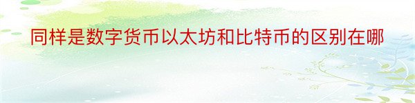 同样是数字货币以太坊和比特币的区别在哪