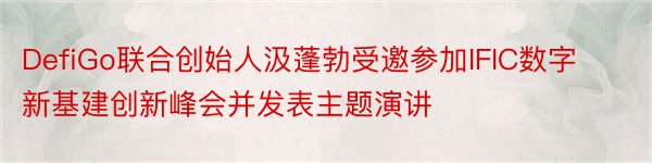 DefiGo联合创始人汲蓬勃受邀参加IFIC数字新基建创新峰会并发表主题演讲