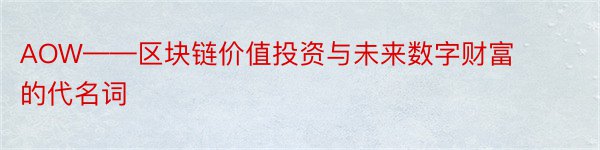 AOW——区块链价值投资与未来数字财富的代名词